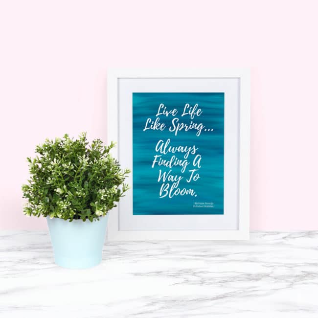 Quote in White Frame: Live Life Like Spring, Always Finding a Way to Bloom - FREE PRINTABLE ART FOR SPRING! 